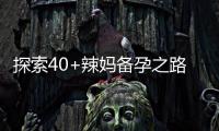 探索40+辣媽備孕之路：心理建設、中醫養生、試管嬰兒技術與孕育時代