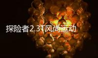 探險者2.3T風尚運動版上市 售價42.78萬元