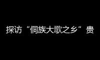 探訪“侗族大歌之鄉”貴州小黃村：從深山唱向世界