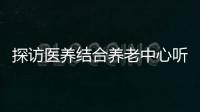 探訪醫養結合養老中心聽聽老人怎么說