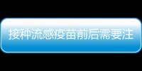 接種流感疫苗前后需要注意什么？