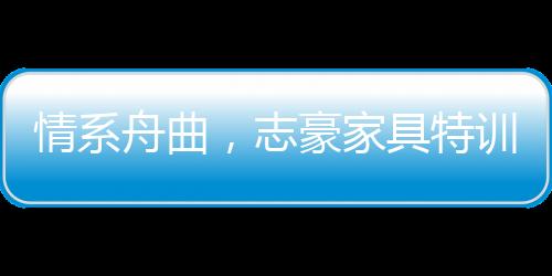 情系舟曲，志豪家具特訓營學員捐獎金