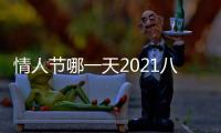 情人節哪一天2021八月（情人節哪一天）