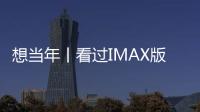 想當年丨看過IMAX版《阿凡達》，是一件很凡爾賽的事