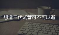 想造三代試管可不可以避免唐氏兒看這，概率小可優生優育