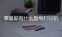 惠普都有什么型號打印機？ 惠普筆記本所有型號大全