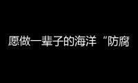 愿做一輩子的海洋“防腐衛士”—新聞—科學網