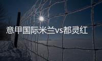 意甲國際米蘭vs都靈紅黃牌停賽情況