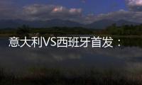 意大利VS西班牙首發(fā)：因莫比萊領(lǐng)鋒線 莫拉塔替補(bǔ)