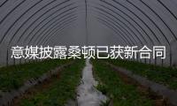 意媒披露桑頓已獲新合同 兩名老將續約受阻