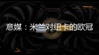 意媒：米蘭對紐卡的歐冠比賽65695人現場觀戰，門票收入496萬歐