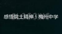 感悟院士精神！梅州中學700名學生重走院士校友的求學路