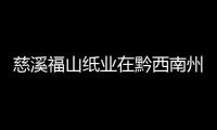 慈溪福山紙業在黔西南州打造第一個省外紙箱制造基地