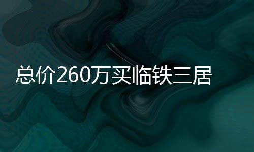 總價260萬買臨鐵三居?得房率超過100%的“無公攤”低密洋房來了