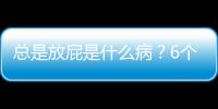 總是放屁是什么病？6個原因你是哪種