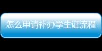 怎么申請補辦學生證流程，怎么申請補辦學生證