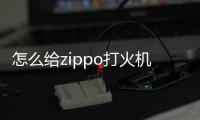 怎么給zippo打火機(jī)加油，怎樣為zippo打火機(jī)加油