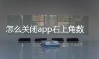 怎么關閉app右上角數字（怎么隱藏App上的數字提示）