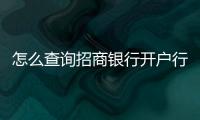 怎么查詢招商銀行開戶行名稱，招商銀行如何查詢開戶行名稱