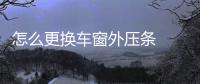 怎么更換車窗外壓條  車窗玻璃防霧方法,行業(yè)資訊