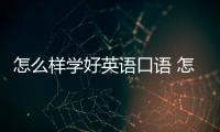 怎么樣學好英語口語 怎樣才可以學好英語口語