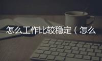 怎么工作比較穩(wěn)定（怎么工商注冊）