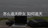 怎么追天秤女 如何追天秤座女生