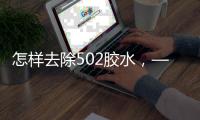 怎樣去除502膠水，——簡單弄掉衣物上的502膠