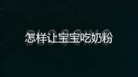 怎樣讓寶寶吃奶粉