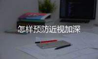 怎樣預防近視加深