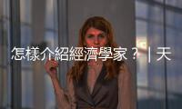 怎樣介紹經(jīng)濟學(xué)家？｜天下雜誌