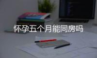 懷孕五個月能同房嗎