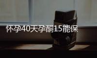 懷孕40天孕酮15能保住嗎（孕婦應該如何保持健康）