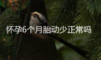 懷孕6個(gè)月胎動(dòng)少正常嗎