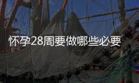 懷孕28周要做哪些必要的產(chǎn)檢？