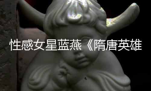 性感女星藍燕《隋唐英雄》變身復仇公主智斗劉曉慶【明星】風尚中國網