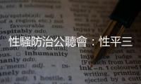 性騷防治公聽會：性平三法修法勢在必行，學者建議處理機制外部化