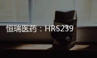 恒瑞醫藥：HRS2398片獲得藥物臨床試驗批準