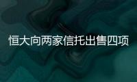 恒大向兩家信托出售四項目股權,可化解70.1億債務