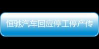 恒馳汽車回應停工停產傳聞 恒馳5按計劃交付