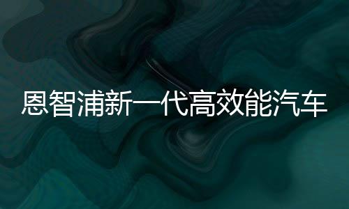 恩智浦新一代高效能汽車芯片采用臺積電5nm制程