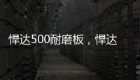 悍達500耐磨板，悍達500耐磨鋼板價格報價