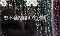 您不會相信iOS18能做什么