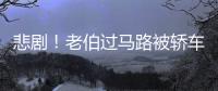 悲劇！老伯過(guò)馬路被轎車撞飛不幸身亡