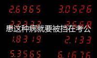 患這種病就要被擋在考公門檻外？全國政協委員提案建議修改體檢標準