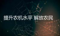 提升農機水平 解放農民雙手——我市近10年農業機械化發展工作綜述