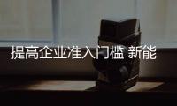 提高企業(yè)準(zhǔn)入門檻 新能源汽車迎新格局