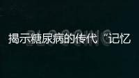 揭示糖尿病的傳代“記憶”機制 浙大成果登《自然》