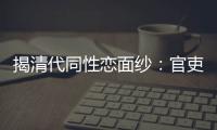 揭清代同性戀面紗：官吏富商蓄養(yǎng)“相公”