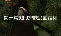 揭開(kāi)常見(jiàn)的護(hù)膚品面霜和乳液有什么區(qū)別